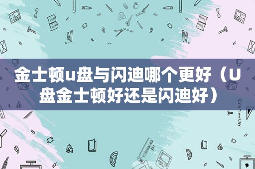 金士顿u盘与闪迪哪个更好（U盘金士顿好还是闪迪好）