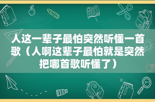 人这一辈子最怕突然听懂一首歌（人啊这辈子最怕就是突然把哪首歌听懂了）