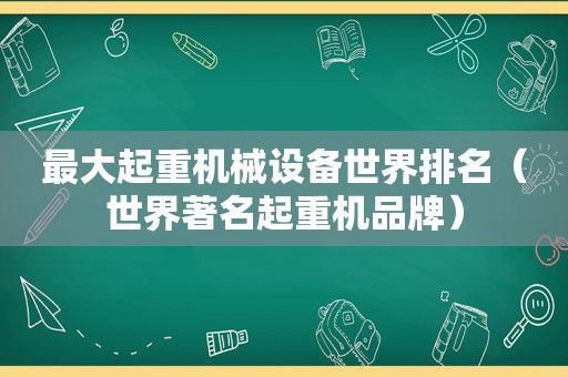 最大起重机械设备世界排名（世界著名起重机品牌）