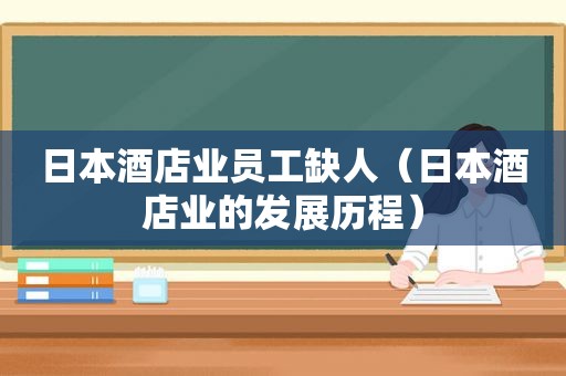 日本酒店业员工缺人（日本酒店业的发展历程）