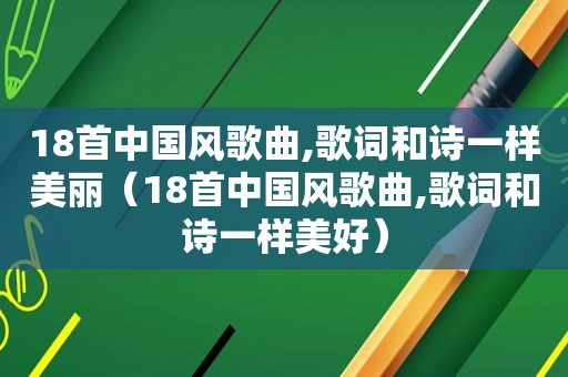 18首中国风歌曲,歌词和诗一样美丽（18首中国风歌曲,歌词和诗一样美好）