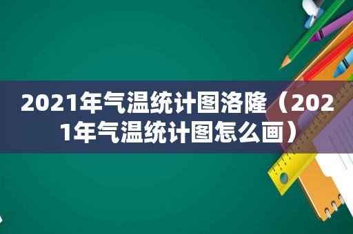 2021年气温统计图洛隆（2021年气温统计图怎么画）