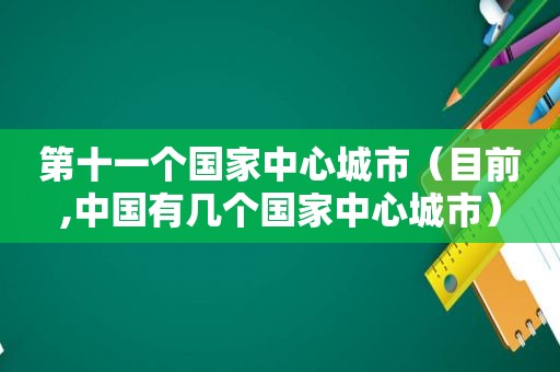 第十一个国家中心城市（目前,中国有几个国家中心城市）