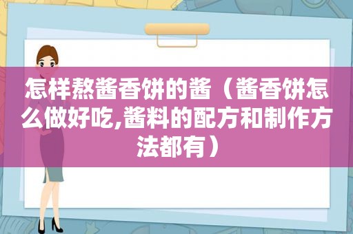 怎样熬酱香饼的酱（酱香饼怎么做好吃,酱料的配方和制作方法都有）