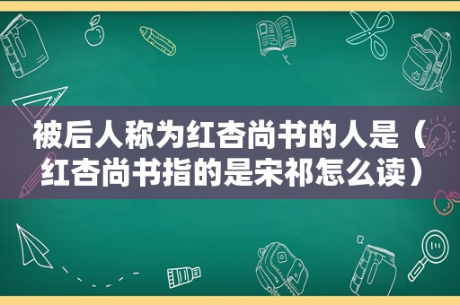 被后人称为红杏尚书的人是（红杏尚书指的是宋祁怎么读）