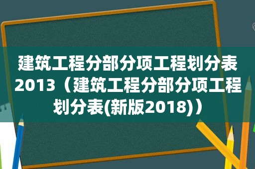 建筑工程分部分项工程划分表2013（建筑工程分部分项工程划分表(新版2018)）