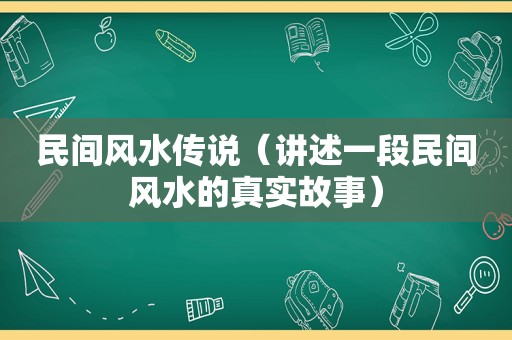 民间风水传说（讲述一段民间风水的真实故事）