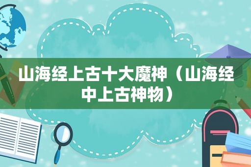 山海经上古十大魔神（山海经中上古神物）