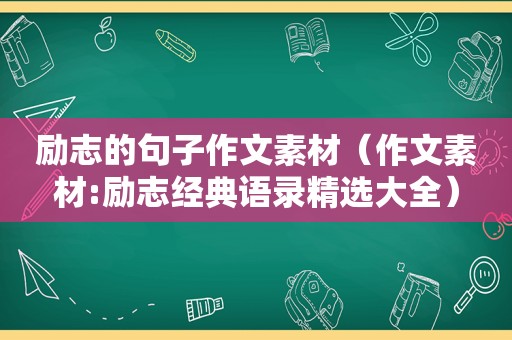 励志的句子作文素材（作文素材:励志经典语录 *** 大全）