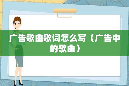 广告歌曲歌词怎么写（广告中的歌曲）