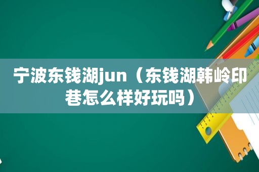 宁波东钱湖jun（东钱湖韩岭印巷怎么样好玩吗）