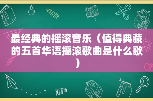 最经典的摇滚音乐（值得典藏的五首华语摇滚歌曲是什么歌）