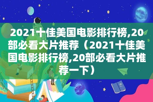 2021十佳美国电影排行榜,20部必看大片推荐（2021十佳美国电影排行榜,20部必看大片推荐一下）