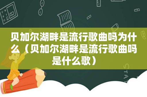 贝加尔湖畔是流行歌曲吗为什么（贝加尔湖畔是流行歌曲吗是什么歌）