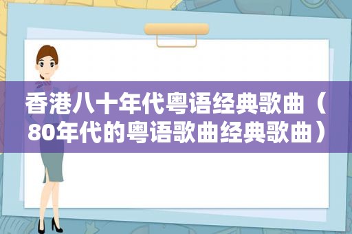 香港八十年代粤语经典歌曲（80年代的粤语歌曲经典歌曲）