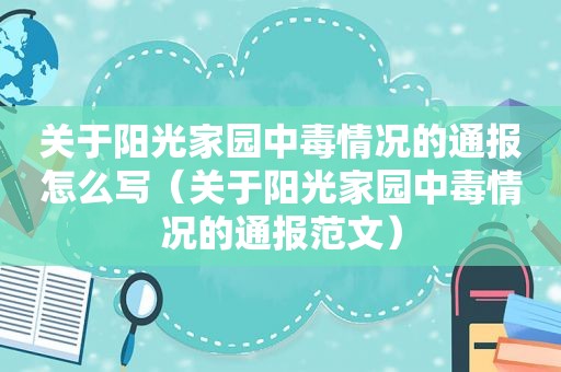 关于阳光家园中毒情况的通报怎么写（关于阳光家园中毒情况的通报范文）