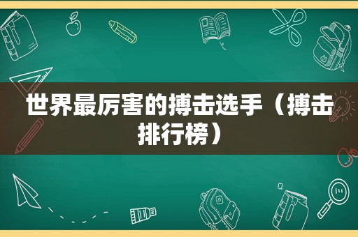 世界最厉害的搏击选手（搏击排行榜）