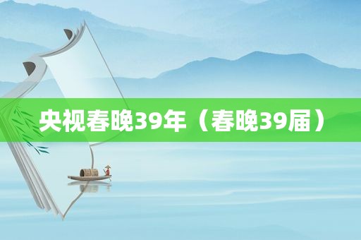 央视春晚39年（春晚39届）