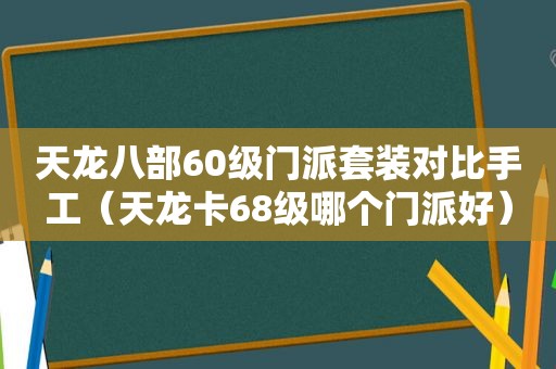 天龙八部60级门派套装对比手工（天龙卡68级哪个门派好）