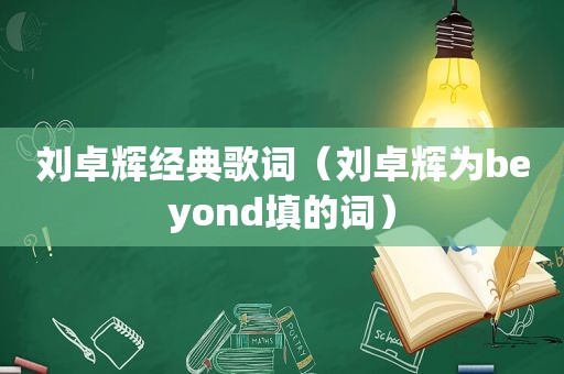 刘卓辉经典歌词（刘卓辉为beyond填的词）