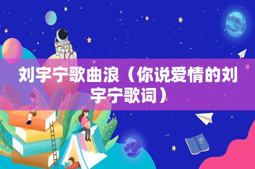 刘宇宁歌曲浪（你说爱情的刘宇宁歌词）