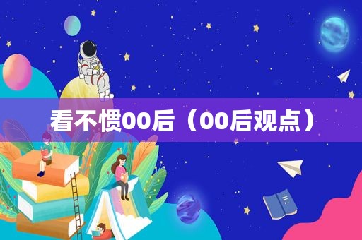 看不惯00后（00后观点）