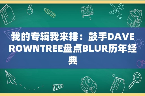 我的专辑我来排：鼓手DAVEROWNTREE盘点BLUR历年经典