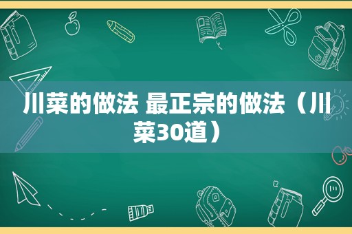 川菜的做法 最正宗的做法（川菜30道）