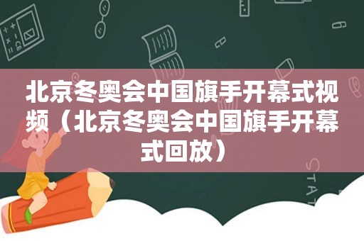 北京冬奥会中国旗手开幕式视频（北京冬奥会中国旗手开幕式回放）