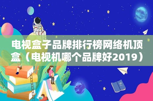 电视盒子品牌排行榜网络机顶盒（电视机哪个品牌好2019）