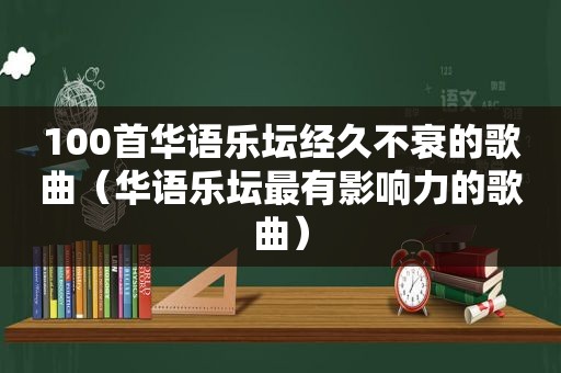 100首华语乐坛经久不衰的歌曲（华语乐坛最有影响力的歌曲）