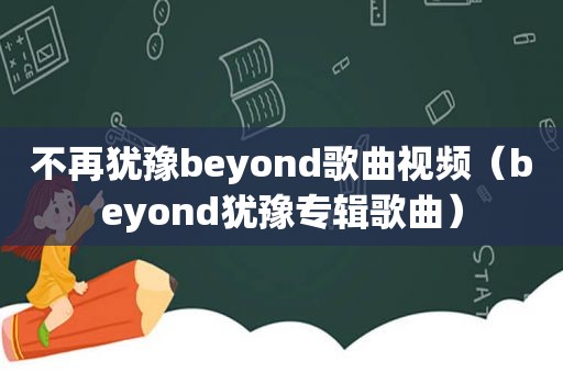 不再犹豫beyond歌曲视频（beyond犹豫专辑歌曲）