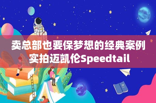 卖总部也要保梦想的经典案例 实拍迈凯伦Speedtail