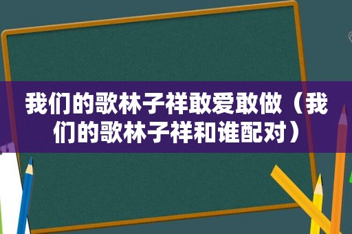 我们的歌林子祥敢爱敢做（我们的歌林子祥和谁配对）