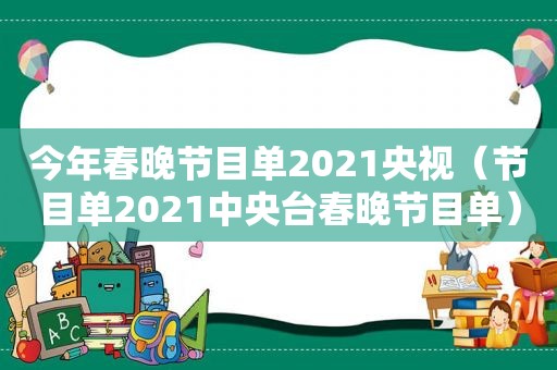 今年春晚节目单2021央视（节目单2021中央台春晚节目单）