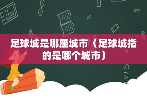 足球城是哪座城市（足球城指的是哪个城市）