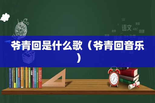 爷青回是什么歌（爷青回音乐）