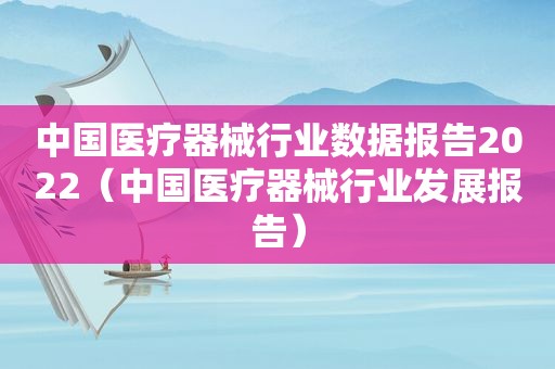 中国医疗器械行业数据报告2022（中国医疗器械行业发展报告）