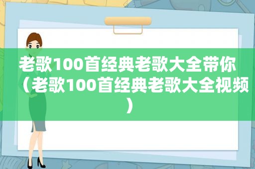 老歌100首经典老歌大全带你（老歌100首经典老歌大全视频）