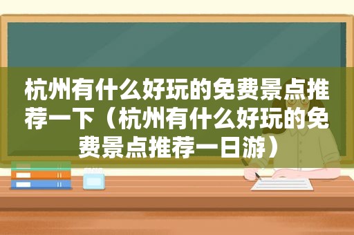 杭州有什么好玩的免费景点推荐一下（杭州有什么好玩的免费景点推荐一日游）