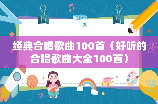 经典合唱歌曲100首（好听的合唱歌曲大全100首）