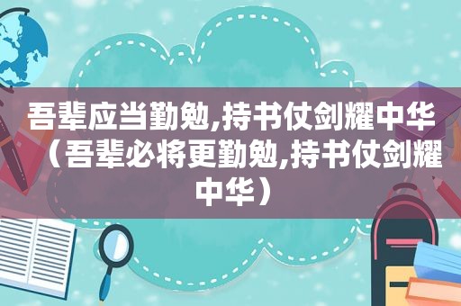 吾辈应当勤勉,持书仗剑耀中华（吾辈必将更勤勉,持书仗剑耀中华）