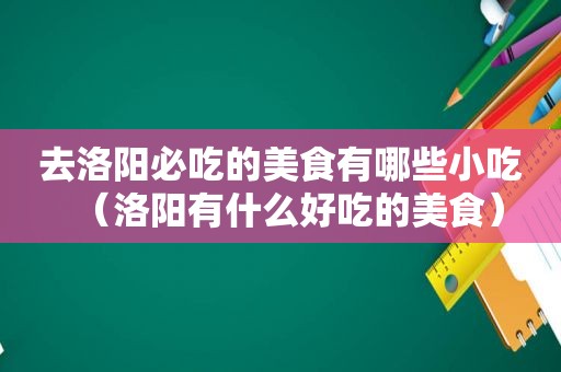 去洛阳必吃的美食有哪些小吃（洛阳有什么好吃的美食）