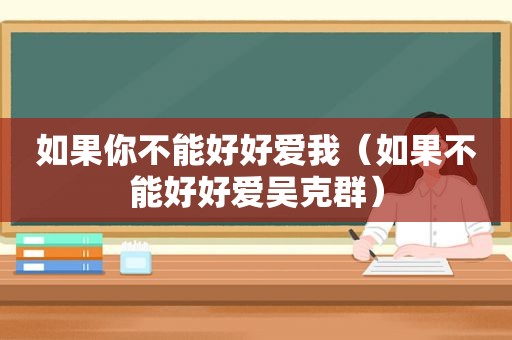 如果你不能好好爱我（如果不能好好爱吴克群）