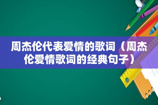 周杰伦代表爱情的歌词（周杰伦爱情歌词的经典句子）