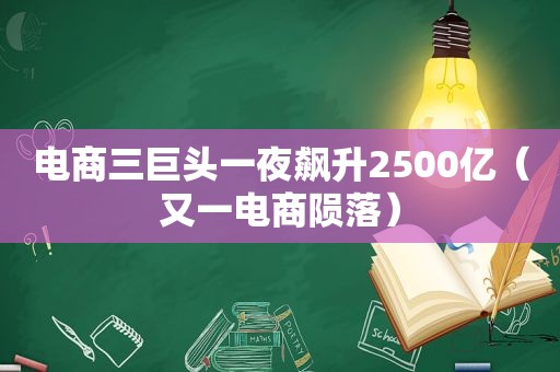 电商三巨头一夜飙升2500亿（又一电商陨落）