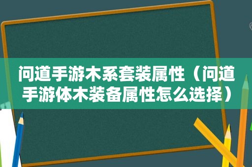 问道手游木系套装属性（问道手游体木装备属性怎么选择）