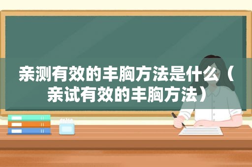 亲测有效的丰胸方法是什么（亲试有效的丰胸方法）