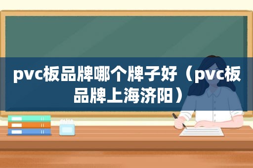 pvc板品牌哪个牌子好（pvc板品牌上海济阳）