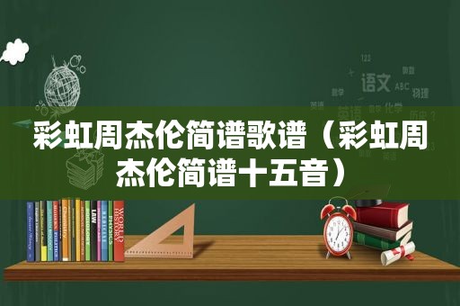 彩虹周杰伦简谱歌谱（彩虹周杰伦简谱十五音）